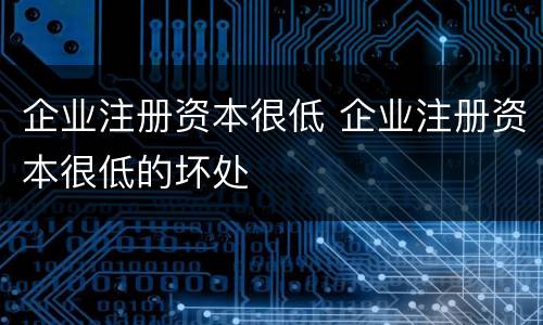 企业注册资本很低 企业注册资本很低的坏处