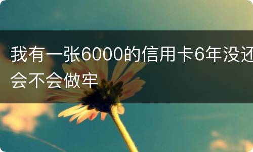我有一张6000的信用卡6年没还会不会做牢