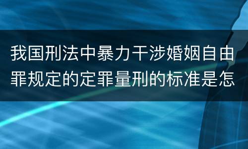 我国刑法中暴力干涉婚姻自由罪规定的定罪量刑的标准是怎样的