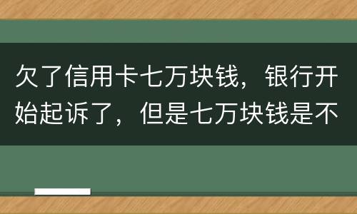 欠了信用卡七万块钱，银行开始起诉了，但是七万块钱是不同的信用卡，会被坐牢吗