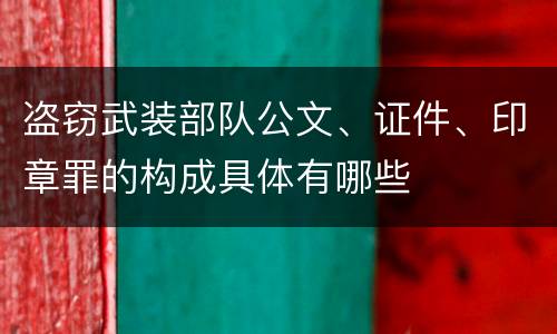盗窃武装部队公文、证件、印章罪的构成具体有哪些