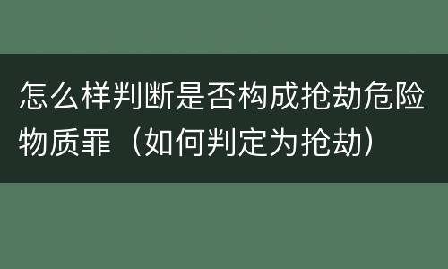 怎么样判断是否构成抢劫危险物质罪（如何判定为抢劫）