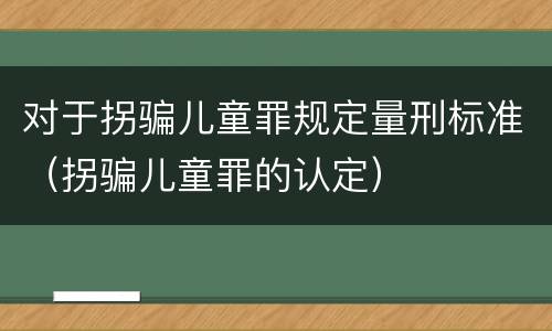 对于拐骗儿童罪规定量刑标准（拐骗儿童罪的认定）