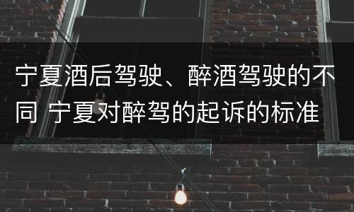 宁夏酒后驾驶、醉酒驾驶的不同 宁夏对醉驾的起诉的标准