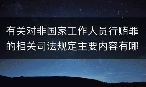 有关对非国家工作人员行贿罪的相关司法规定主要内容有哪些