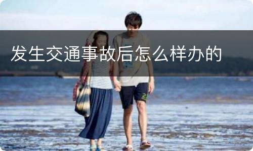 发生交通事故后怎么样办的