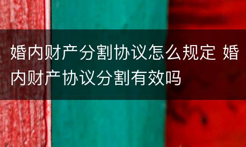 婚内财产分割协议怎么规定 婚内财产协议分割有效吗