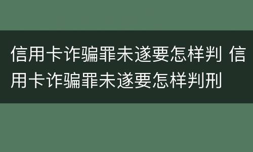 信用卡诈骗罪未遂要怎样判 信用卡诈骗罪未遂要怎样判刑