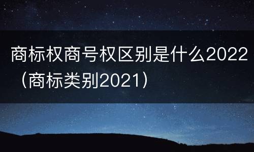 商标权商号权区别是什么2022（商标类别2021）