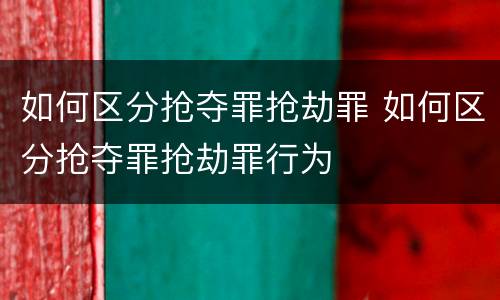 如何区分抢夺罪抢劫罪 如何区分抢夺罪抢劫罪行为