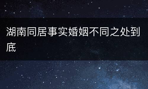 湖南同居事实婚姻不同之处到底