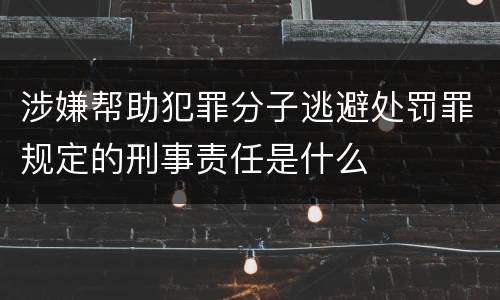 涉嫌帮助犯罪分子逃避处罚罪规定的刑事责任是什么