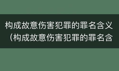 构成故意伤害犯罪的罪名含义（构成故意伤害犯罪的罪名含义是）