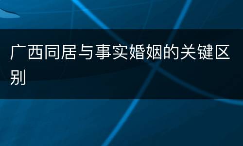 广西同居与事实婚姻的关键区别