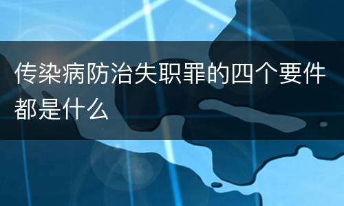 传染病防治失职罪的四个要件都是什么