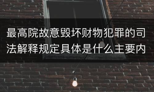 最高院故意毁坏财物犯罪的司法解释规定具体是什么主要内容