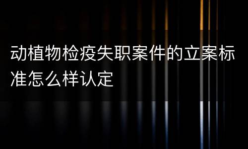 动植物检疫失职案件的立案标准怎么样认定