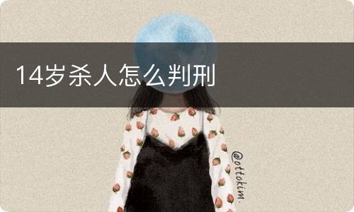 14岁杀人怎么判刑