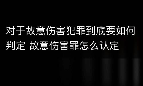 对于故意伤害犯罪到底要如何判定 故意伤害罪怎么认定