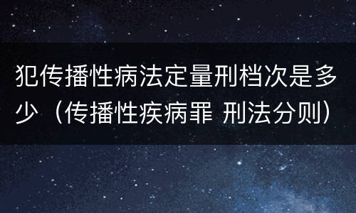 犯传播性病法定量刑档次是多少（传播性疾病罪 刑法分则）