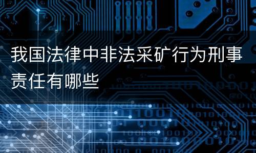 我国法律中非法采矿行为刑事责任有哪些