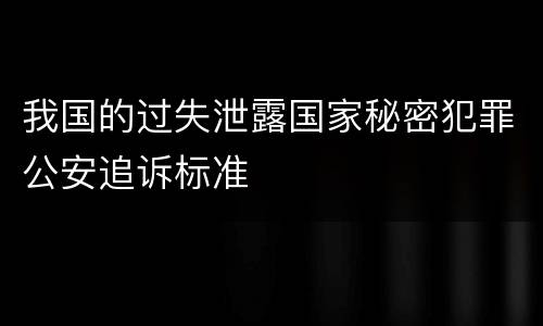 我国的过失泄露国家秘密犯罪公安追诉标准