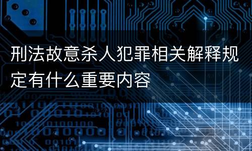 刑法故意杀人犯罪相关解释规定有什么重要内容