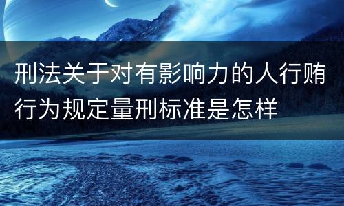 刑法关于对有影响力的人行贿行为规定量刑标准是怎样