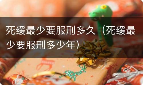 死缓最少要服刑多久（死缓最少要服刑多少年）