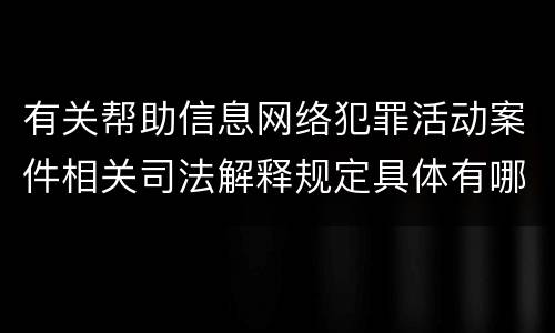 有关帮助信息网络犯罪活动案件相关司法解释规定具体有哪些内容