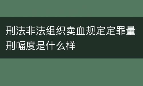 刑法非法组织卖血规定定罪量刑幅度是什么样