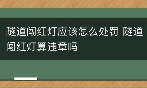 隧道闯红灯应该怎么处罚 隧道闯红灯算违章吗
