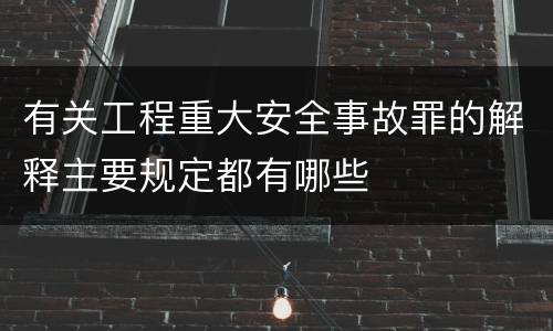 有关工程重大安全事故罪的解释主要规定都有哪些