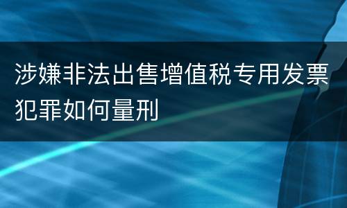 涉嫌非法出售增值税专用发票犯罪如何量刑