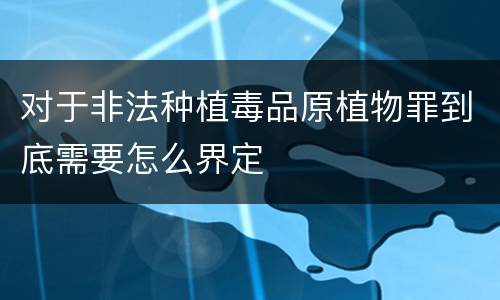 对于非法种植毒品原植物罪到底需要怎么界定