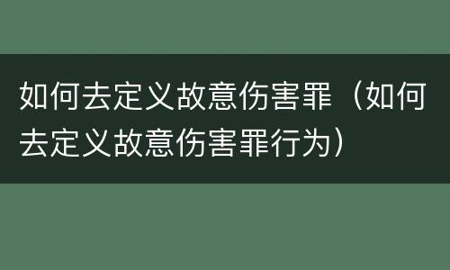 如何去定义故意伤害罪（如何去定义故意伤害罪行为）