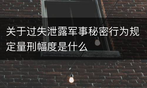 关于过失泄露军事秘密行为规定量刑幅度是什么