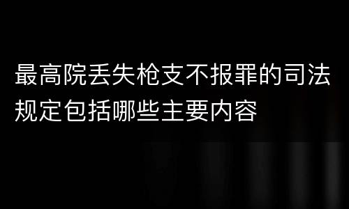最高院丢失枪支不报罪的司法规定包括哪些主要内容
