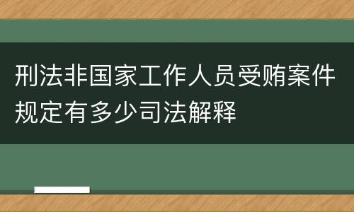 刑法非国家工作人员受贿案件规定有多少司法解释