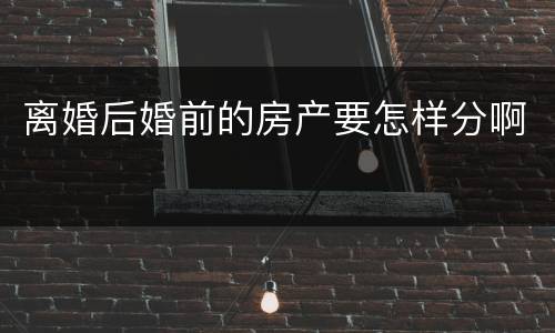 离婚后婚前的房产要怎样分啊