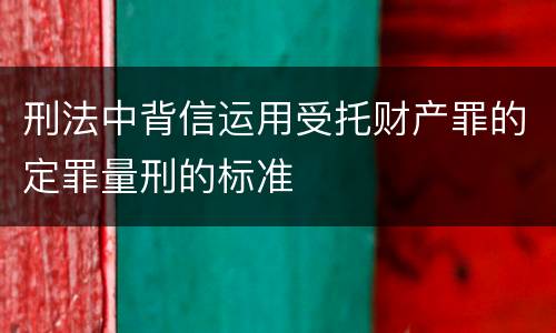 刑法中背信运用受托财产罪的定罪量刑的标准