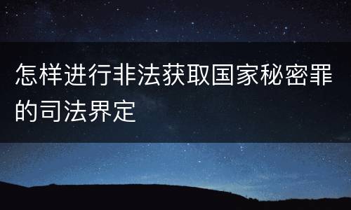 怎样进行非法获取国家秘密罪的司法界定