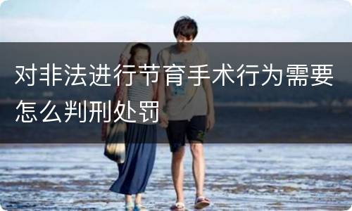 对非法进行节育手术行为需要怎么判刑处罚