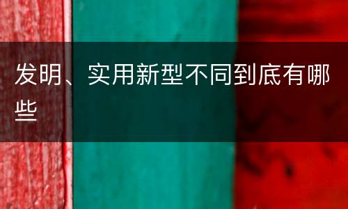 发明、实用新型不同到底有哪些