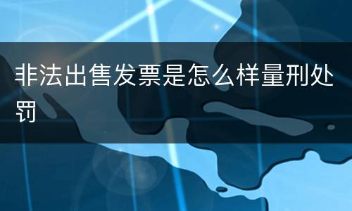 非法出售发票是怎么样量刑处罚