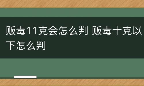 贩毒11克会怎么判 贩毒十克以下怎么判