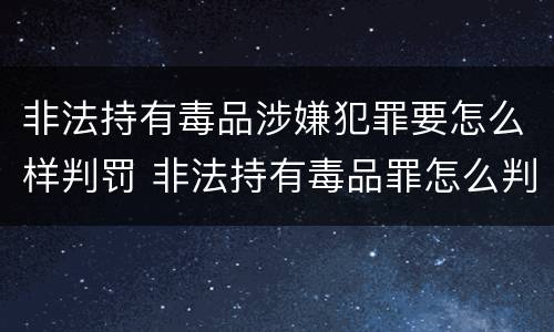 非法持有毒品涉嫌犯罪要怎么样判罚 非法持有毒品罪怎么判刑