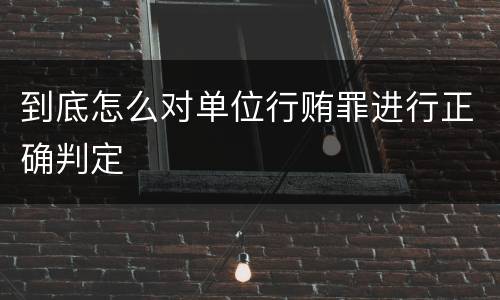 到底怎么对单位行贿罪进行正确判定