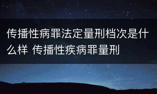 传播性病罪法定量刑档次是什么样 传播性疾病罪量刑