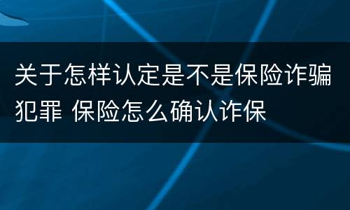 关于怎样认定是不是保险诈骗犯罪 保险怎么确认诈保
